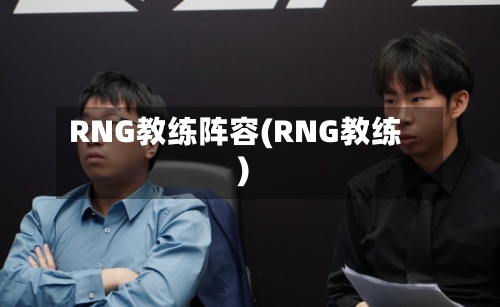 RNG教练阵容(RNG教练)