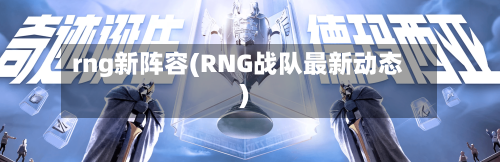 rng新阵容(RNG战队最新动态)