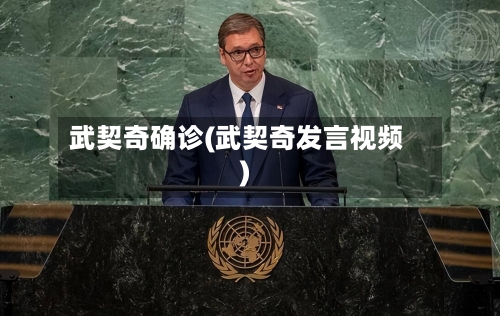 武契奇确诊(武契奇发言视频)