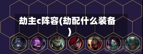 劫主c阵容(劫配什么装备)