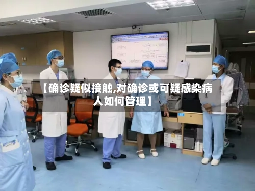 【确诊疑似接触,对确诊或可疑感染病人如何管理】-第2张图片