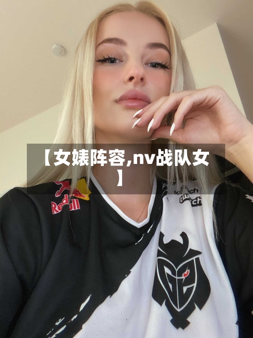【女婊阵容,nv战队女】-第2张图片