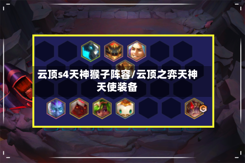 云顶s4天神猴子阵容/云顶之弈天神天使装备