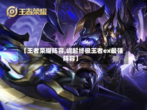【王者荣耀阵容,崛起终极王者ex最强阵容】-第2张图片