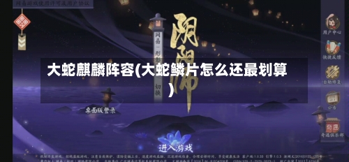 大蛇麒麟阵容(大蛇鳞片怎么还最划算)-第2张图片