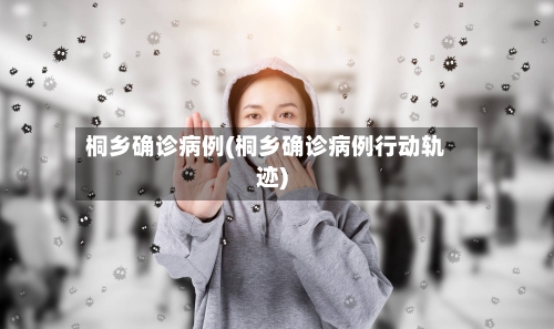 桐乡确诊病例(桐乡确诊病例行动轨迹)