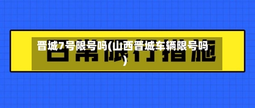 晋城7号限号吗(山西晋城车辆限号吗)