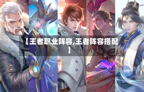 【王者职业阵容,王者阵容搭配】