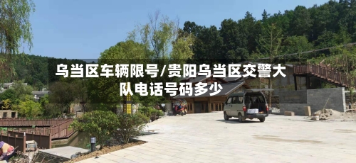 乌当区车辆限号/贵阳乌当区交警大队电话号码多少-第3张图片