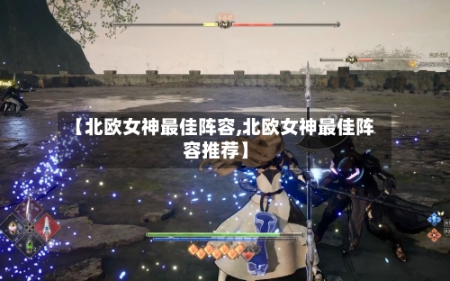 【北欧女神最佳阵容,北欧女神最佳阵容推荐】-第3张图片