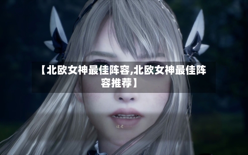 【北欧女神最佳阵容,北欧女神最佳阵容推荐】-第2张图片