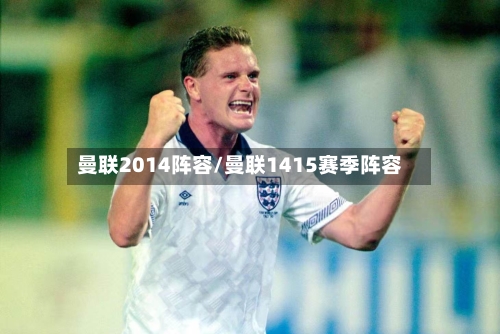 曼联2014阵容/曼联1415赛季阵容-第3张图片