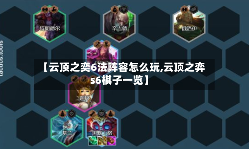 【云顶之奕6法阵容怎么玩,云顶之弈s6棋子一览】-第2张图片