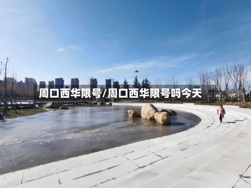 周口西华限号/周口西华限号吗今天-第3张图片