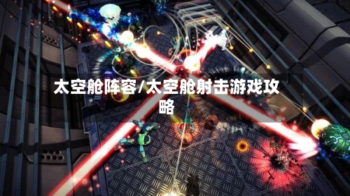 太空舱阵容/太空舱射击游戏攻略