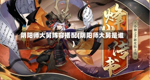 阴阳师大舅阵容搭配(阴阳师大舅是谁)