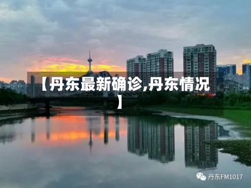 【丹东最新确诊,丹东情况】