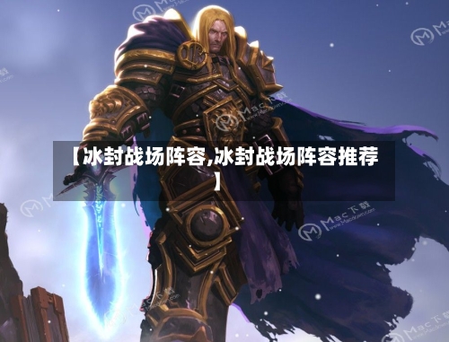 【冰封战场阵容,冰封战场阵容推荐】-第2张图片