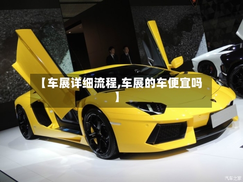 【车展详细流程,车展的车便宜吗】-第2张图片