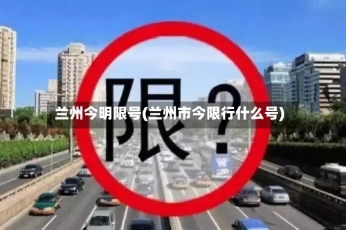 兰州今明限号(兰州市今限行什么号)-第2张图片