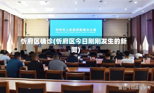 忻府区确诊(忻府区今日刚刚发生的新闻)-第2张图片