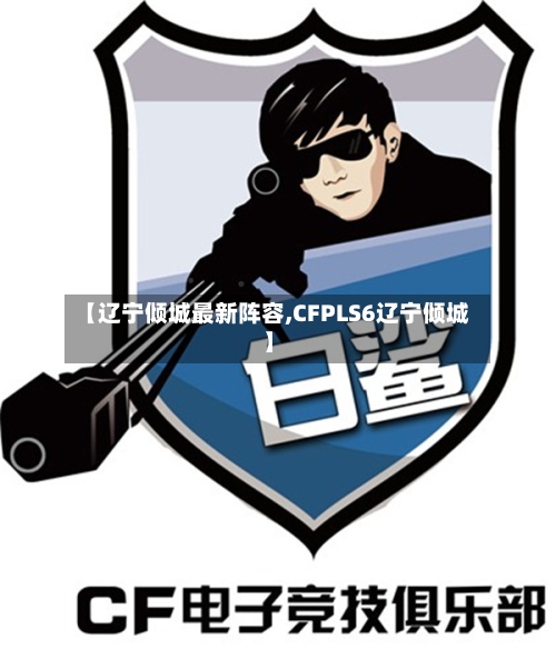 【辽宁倾城最新阵容,CFPLS6辽宁倾城】-第3张图片