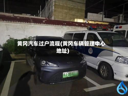 黄冈汽车过户流程(黄冈车辆管理中心地址)
