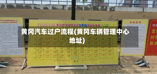 黄冈汽车过户流程(黄冈车辆管理中心地址)-第3张图片