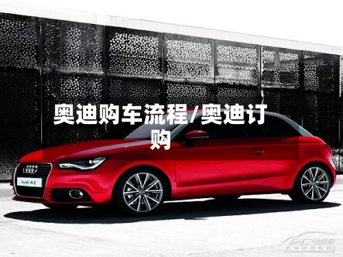 奥迪购车流程/奥迪订购
