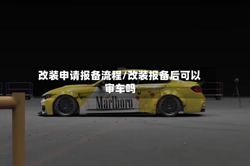 改装申请报备流程/改装报备后可以审车吗-第2张图片