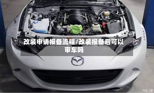 改装申请报备流程/改装报备后可以审车吗-第3张图片