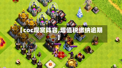 【coc观赏阵容,增值税缴纳逾期】
