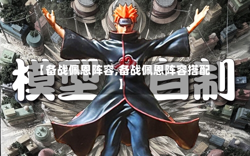 【备战佩恩阵容,备战佩恩阵容搭配】