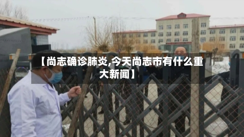 【尚志确诊肺炎,今天尚志市有什么重大新闻】