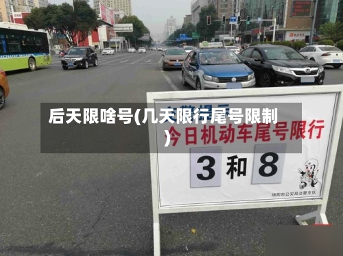 后天限啥号(几天限行尾号限制)