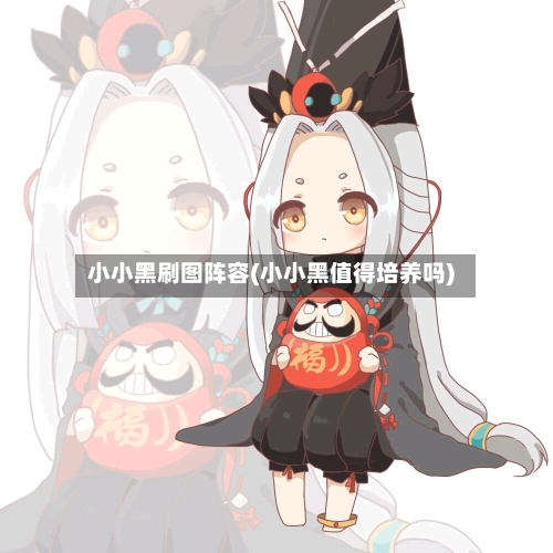 小小黑刷图阵容(小小黑值得培养吗)-第2张图片
