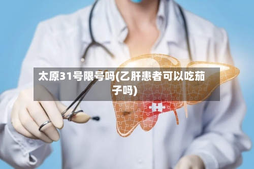 太原31号限号吗(乙肝患者可以吃茄子吗)-第3张图片
