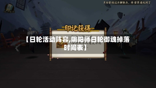 【日轮活动阵容,阴阳师日轮御魂掉落时间表】-第2张图片
