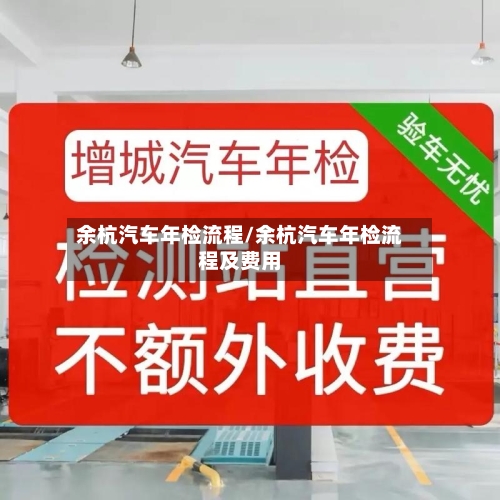余杭汽车年检流程/余杭汽车年检流程及费用