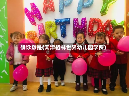 确诊数是(天津格林世界幼儿园学费)