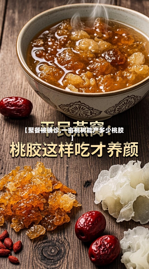 【聚餐被确诊,一亩桃树能产多少桃胶】