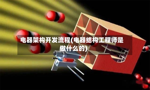 电器架构开发流程(电器结构工程师是做什么的)-第2张图片