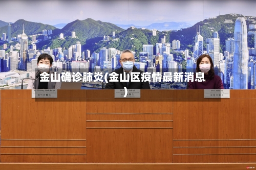 金山确诊肺炎(金山区疫情最新消息)