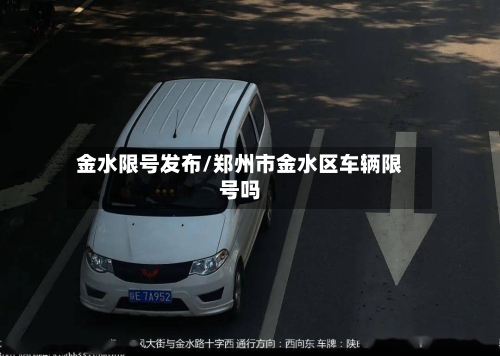 金水限号发布/郑州市金水区车辆限号吗-第3张图片