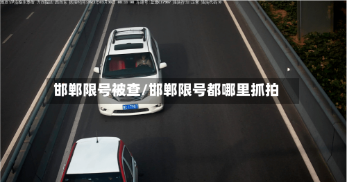 邯郸限号被查/邯郸限号都哪里抓拍-第2张图片