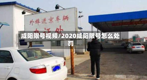 咸阳限号视频/2020咸阳限号怎么处罚-第2张图片