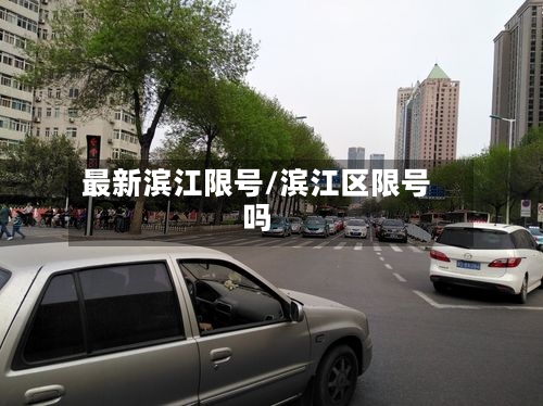 最新滨江限号/滨江区限号吗-第2张图片