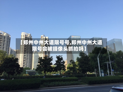 【郑州中州大道限号号,郑州中州大道限号会被摄像头抓拍吗】