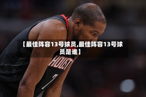 【最佳阵容13号球员,最佳阵容13号球员是谁】-第2张图片