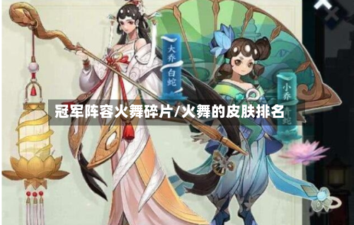 冠军阵容火舞碎片/火舞的皮肤排名